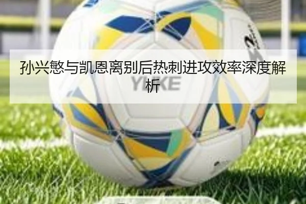 孙兴慜与凯恩离别后热刺进攻效率深度解析