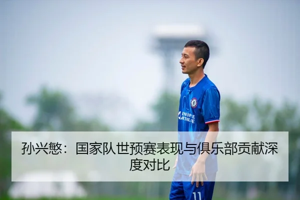 孙兴慜：国家队世预赛表现与俱乐部贡献深度对比